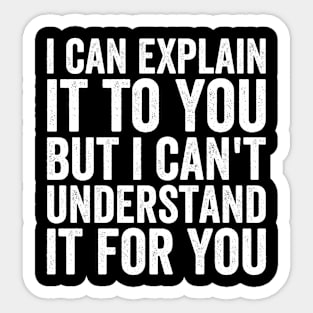 I Can Explain It To You But I Can't Understand It For You Sticker